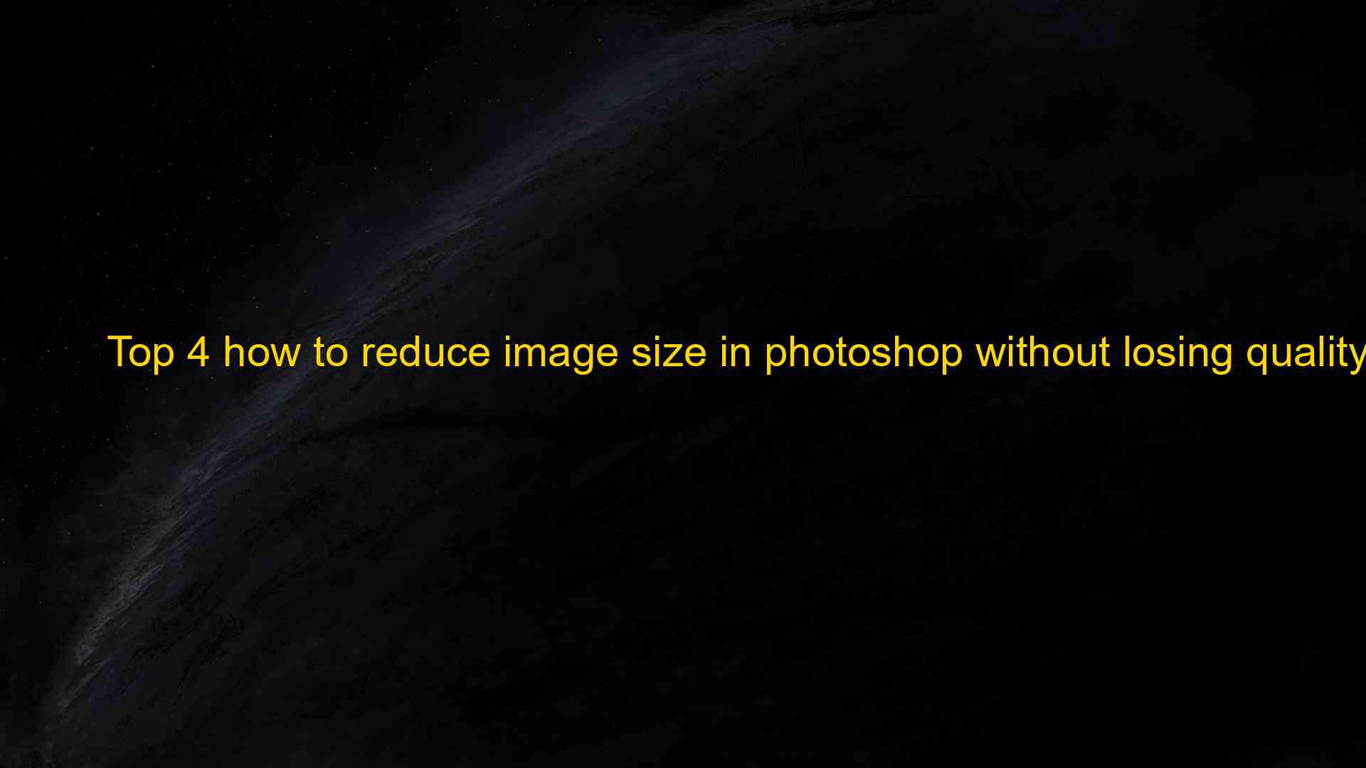 top-4-how-to-reduce-image-size-in-photoshop-without-losing-quality-in